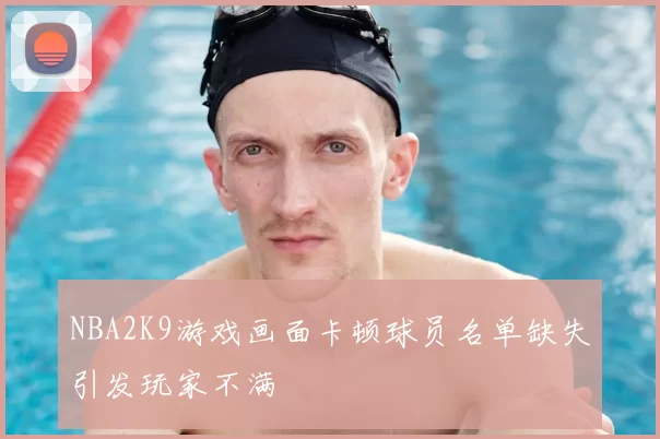NBA2K9游戏画面卡顿球员名单缺失引发玩家不满