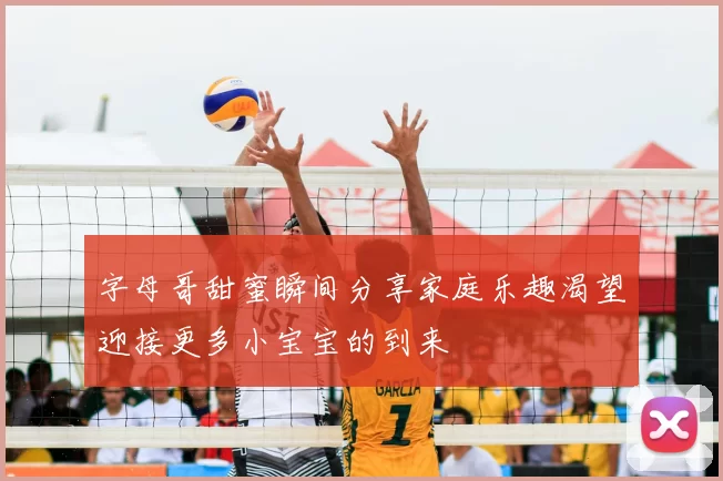 字母哥甜蜜瞬间分享家庭乐趣渴望迎接更多小宝宝的到来