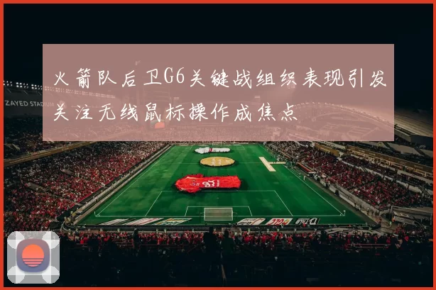 火箭队后卫G6关键战组织表现引发关注无线鼠标操作成焦点