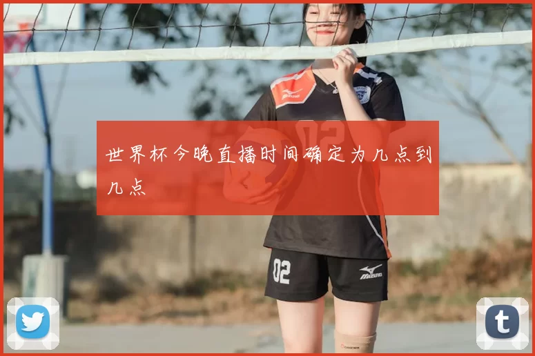 世界杯今晚直播时间确定为几点到几点