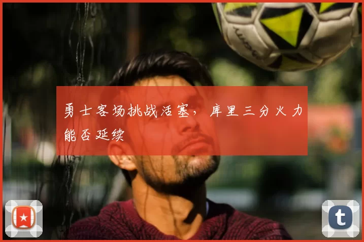 勇士客场挑战活塞，库里三分火力能否延续
