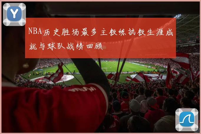 NBA历史胜场最多主教练执教生涯成就与球队战绩回顾