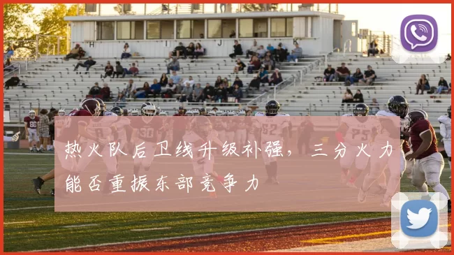 热火队后卫线升级补强，三分火力能否重振东部竞争力