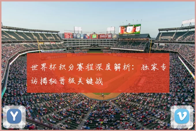世界杯积分赛程深度解析:独家专访揭秘晋级关键战