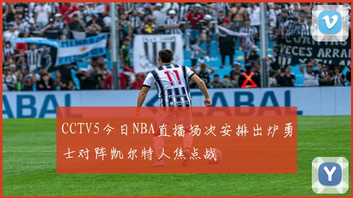 CCTV5今日NBA直播场次安排出炉勇士对阵凯尔特人焦点战