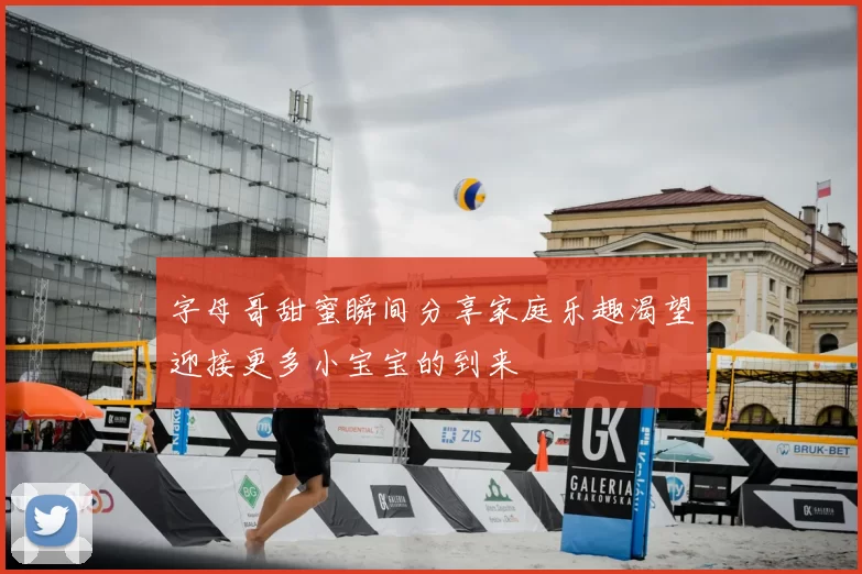 字母哥甜蜜瞬间分享家庭乐趣渴望迎接更多小宝宝的到来
