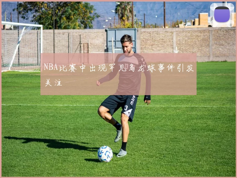 NBA比赛中出现罕见乌龙球事件引发关注