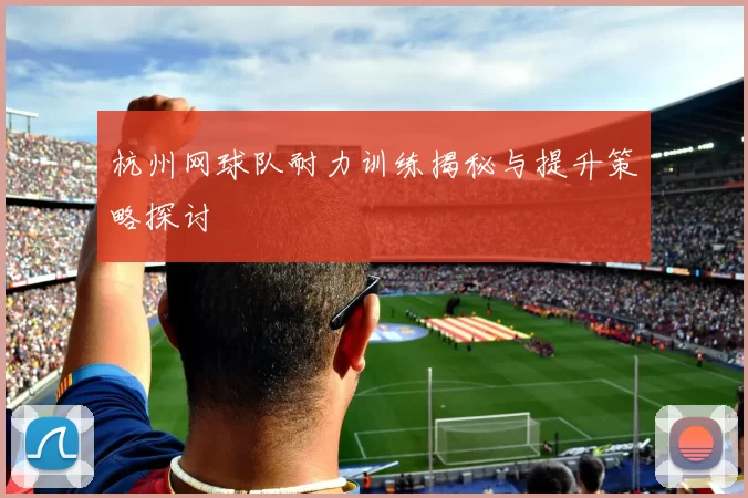 杭州网球队耐力训练揭秘与提升策略探讨