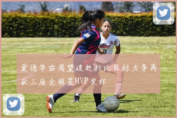 爱德华兹渴望追赶科比目标力争再获三座全明星MVP奖杯