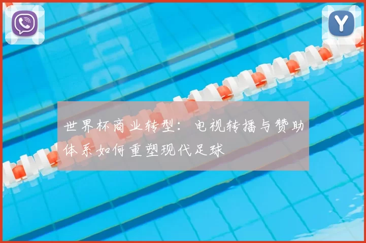 世界杯商业转型:电视转播与赞助体系如何重塑现代足球