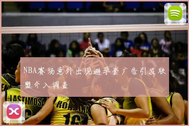 NBA赛场意外出现避孕套广告引发联盟介入调查