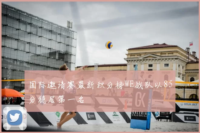 国际邀请赛最新积分榜WE战队以85分稳居第一名