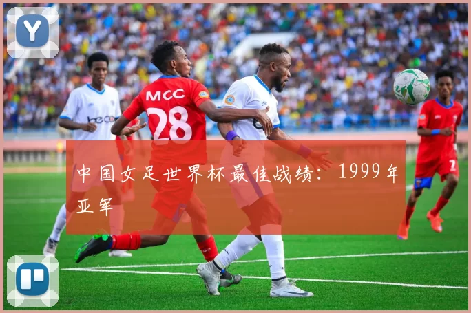 中国女足世界杯最佳战绩：1999年亚军