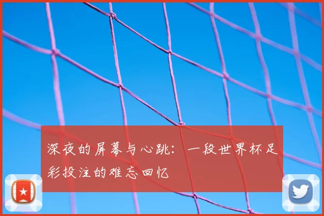 深夜的屏幕与心跳：一段世界杯足彩投注的难忘回忆