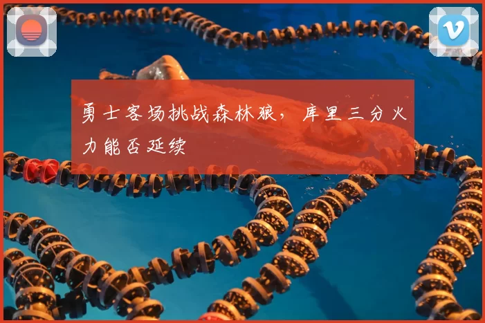 勇士客场挑战森林狼，库里三分火力能否延续