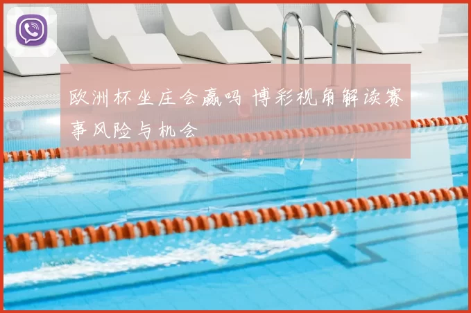 欧洲杯坐庄会赢吗 博彩视角解读赛事风险与机会