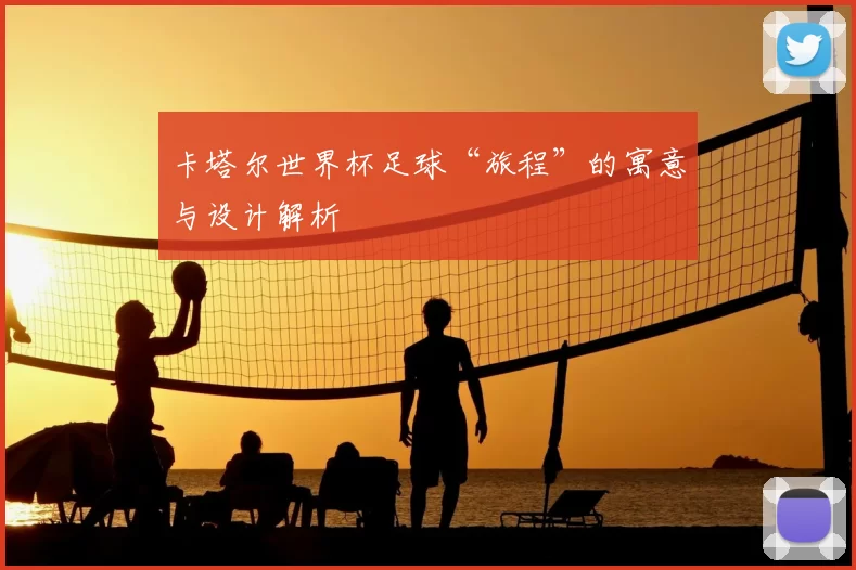 卡塔尔世界杯足球“旅程”的寓意与设计解析