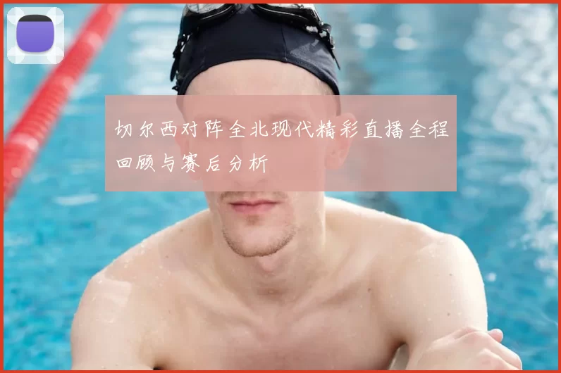 切尔西对阵全北现代精彩直播全程回顾与赛后分析