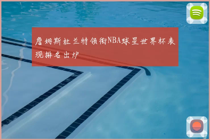 詹姆斯杜兰特领衔NBA球星世界杯表现排名出炉
