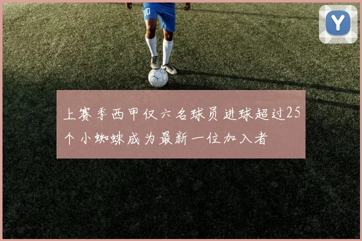 上赛季西甲仅六名球员进球超过25个小蜘蛛成为最新一位加入者