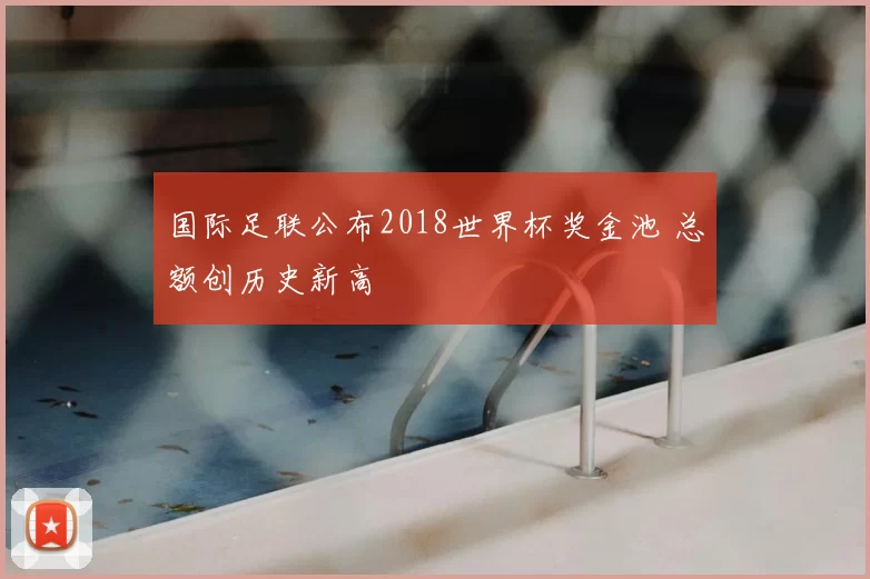 国际足联公布2018世界杯奖金池 总额创历史新高