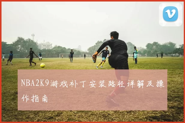 NBA2K9游戏补丁安装路径详解及操作指南