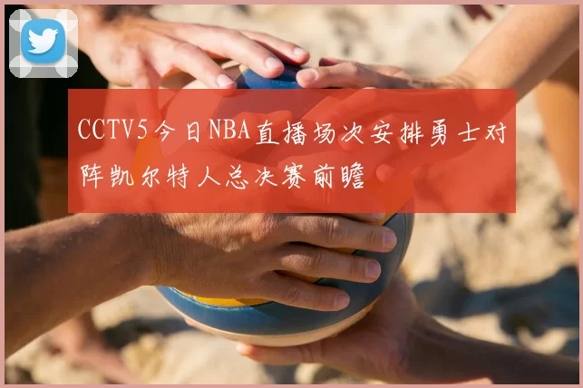 CCTV5今日NBA直播场次安排勇士对阵凯尔特人总决赛前瞻