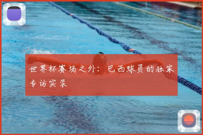 世界杯赛场之外：巴西球员的独家专访实录