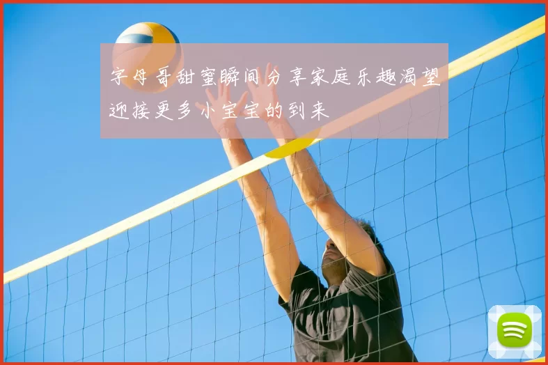 字母哥甜蜜瞬间分享家庭乐趣渴望迎接更多小宝宝的到来