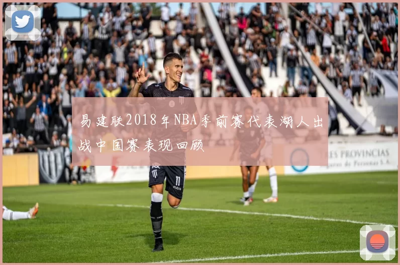 易建联2018年NBA季前赛代表湖人出战中国赛表现回顾