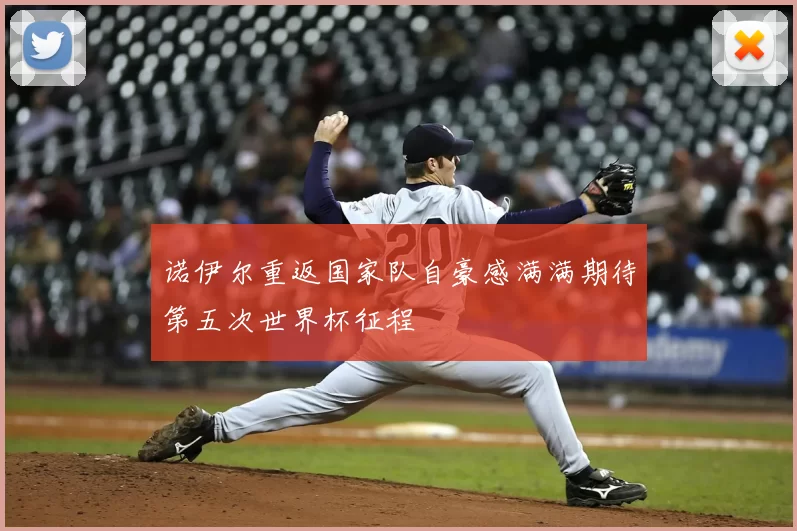 诺伊尔重返国家队自豪感满满期待第五次世界杯征程