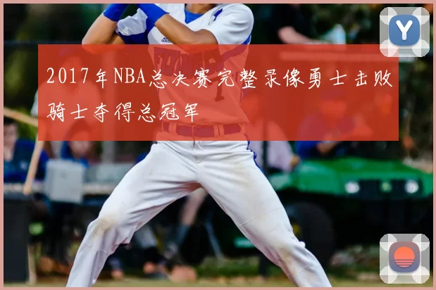 2017年NBA总决赛完整录像勇士击败骑士夺得总冠军
