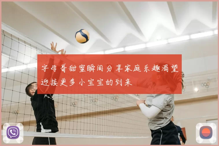 字母哥甜蜜瞬间分享家庭乐趣渴望迎接更多小宝宝的到来
