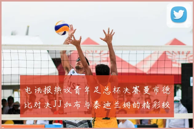 电讯报热议青年足总杯决赛曼市德比对决JJ加布与泰迪兰姆的精彩较量