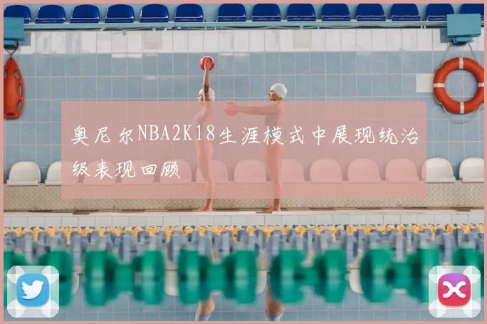 奥尼尔NBA2K18生涯模式中展现统治级表现回顾
