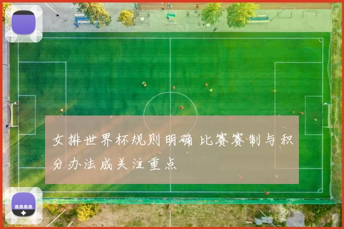 女排世界杯规则明确 比赛赛制与积分办法成关注重点