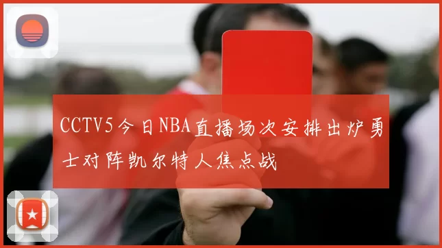 CCTV5今日NBA直播场次安排出炉勇士对阵凯尔特人焦点战