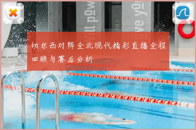 切尔西对阵全北现代精彩直播全程回顾与赛后分析
