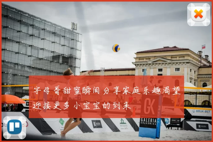 字母哥甜蜜瞬间分享家庭乐趣渴望迎接更多小宝宝的到来