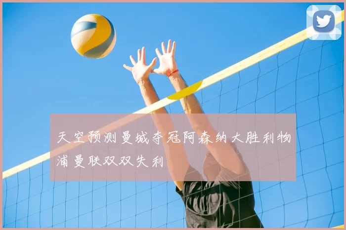 天空预测曼城夺冠阿森纳大胜利物浦曼联双双失利
