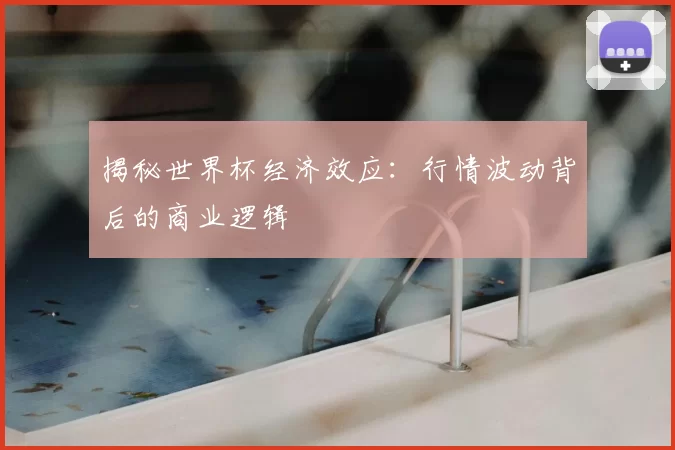 揭秘世界杯经济效应:行情波动背后的商业逻辑