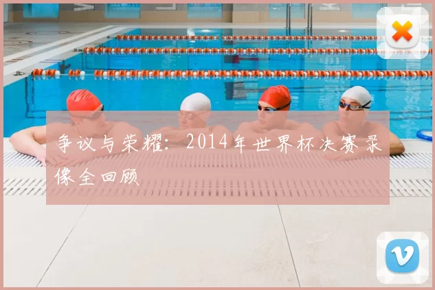 争议与荣耀：2014年世界杯决赛录像全回顾