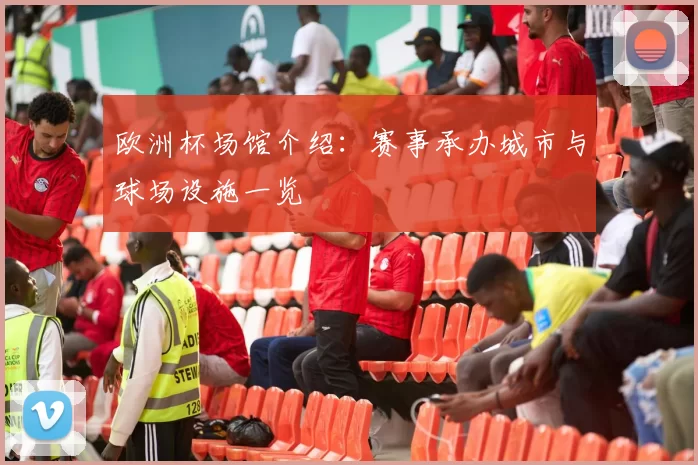 欧洲杯场馆介绍:赛事承办城市与球场设施一览