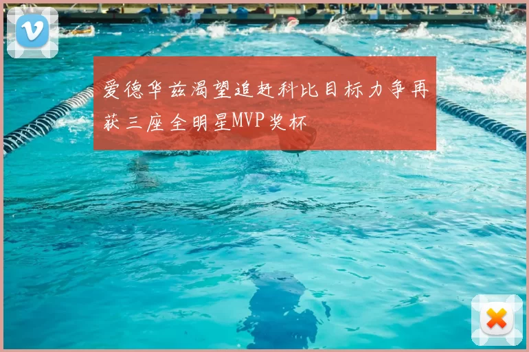 爱德华兹渴望追赶科比目标力争再获三座全明星MVP奖杯