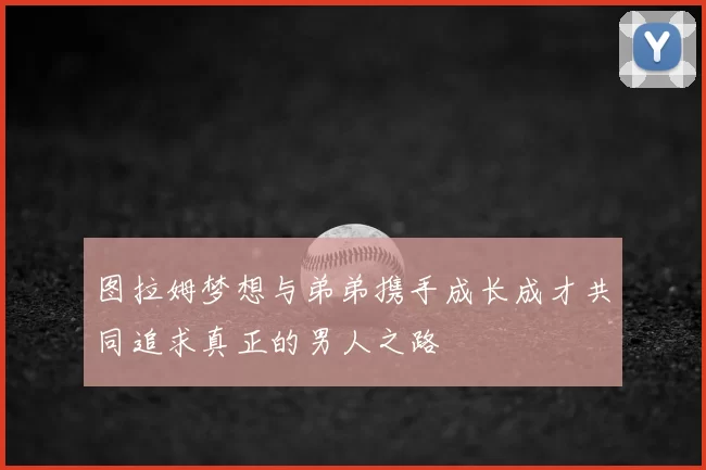 图拉姆梦想与弟弟携手成长成才共同追求真正的男人之路