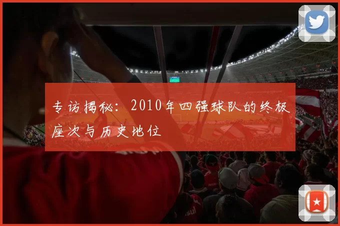 专访揭秘：2010年四强球队的终极座次与历史地位