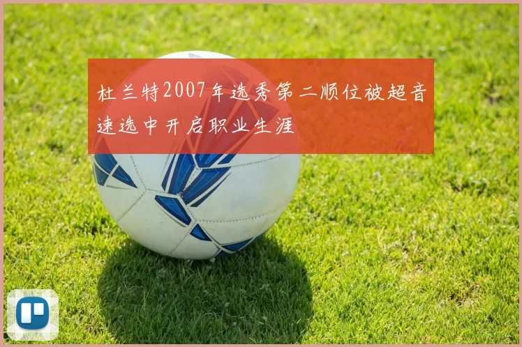 杜兰特2007年选秀第二顺位被超音速选中开启职业生涯