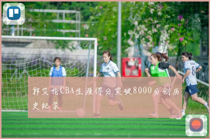 郭艾伦CBA生涯得分突破8000分创历史纪录