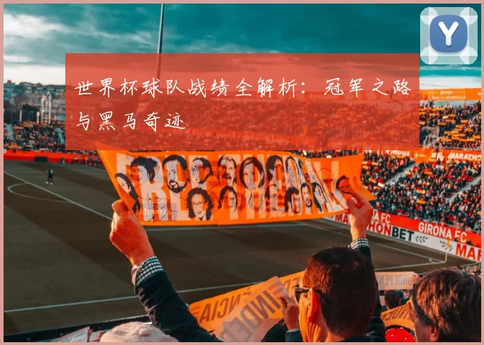 世界杯球队战绩全解析:冠军之路与黑马奇迹