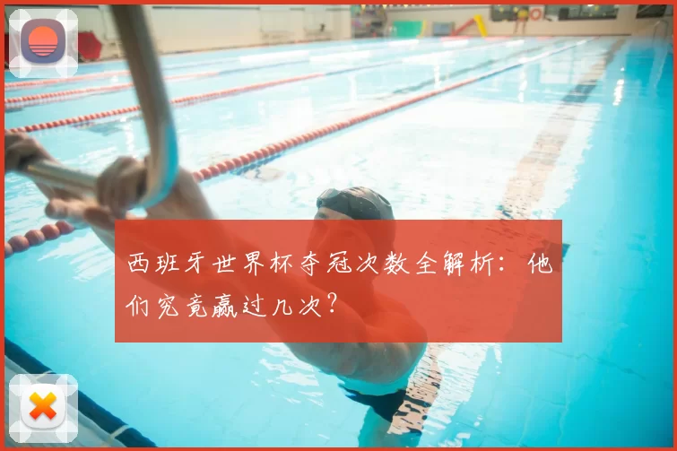 西班牙世界杯夺冠次数全解析：他们究竟赢过几次？